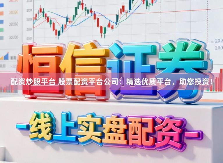 配资炒股平台 股票配资平台公司：精选优质平台，助您投资！
