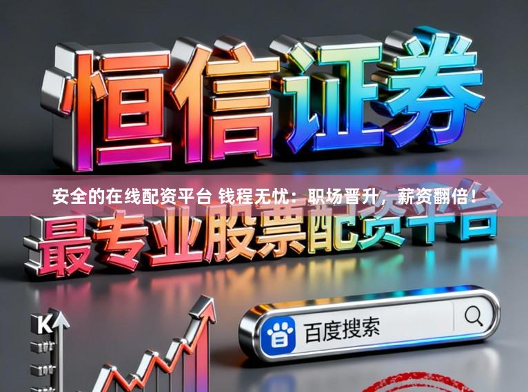 安全的在线配资平台 钱程无忧：职场晋升，薪资翻倍！