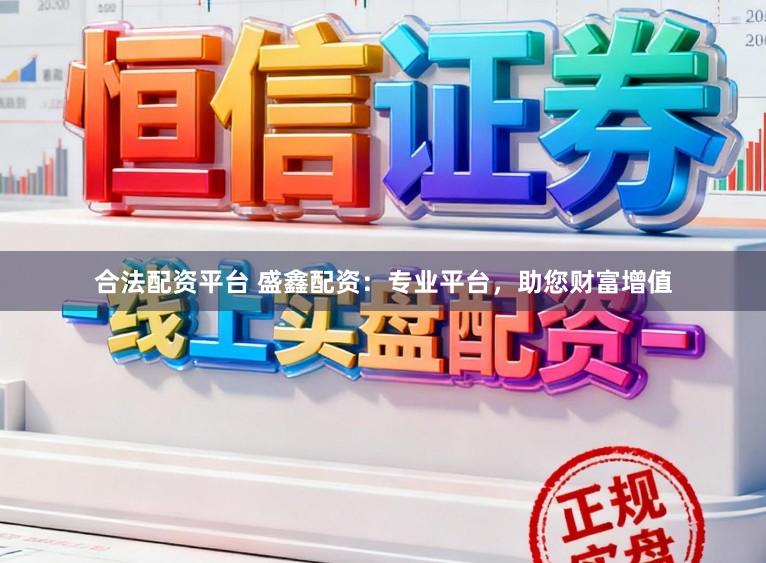 合法配资平台 盛鑫配资：专业平台，助您财富增值