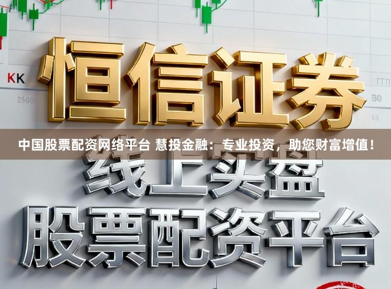 中国股票配资网络平台 慧投金融：专业投资，助您财富增值！