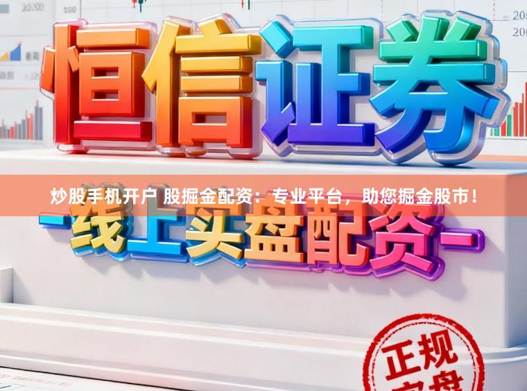 炒股手机开户 股掘金配资：专业平台，助您掘金股市！