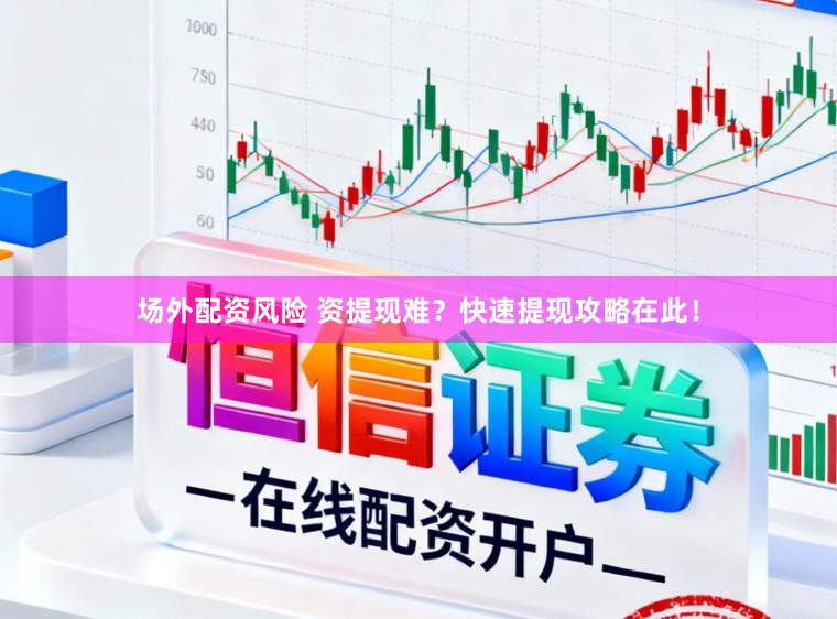 场外配资风险 资提现难？快速提现攻略在此！