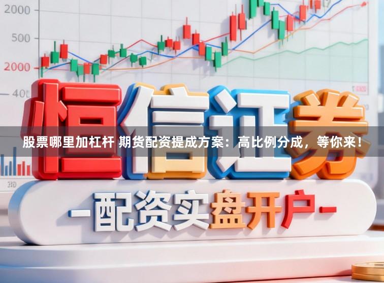 股票哪里加杠杆 期货配资提成方案：高比例分成，等你来！