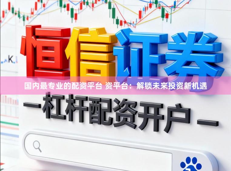 国内最专业的配资平台 资平台：解锁未来投资新机遇