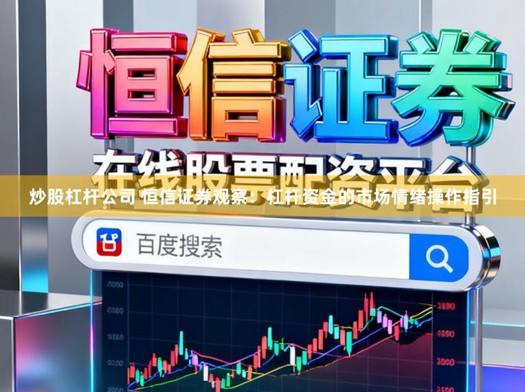 炒股杠杆公司 恒信证券观察：杠杆资金的市场情绪操作指引