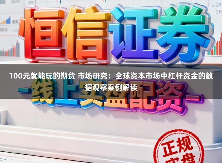 100元就能玩的期货 市场研究：全球资本市场中杠杆资金的数据观察案例解读