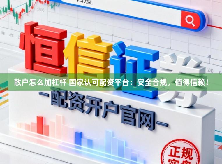 散户怎么加杠杆 国家认可配资平台：安全合规，值得信赖！