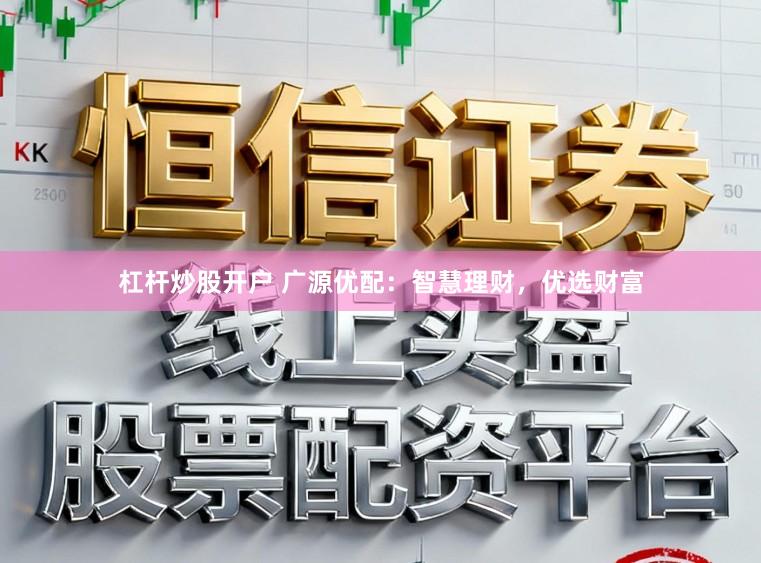 杠杆炒股开户 广源优配：智慧理财，优选财富