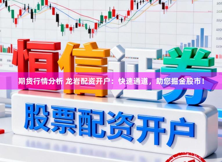 期货行情分析 龙岩配资开户：快速通道，助您掘金股市！