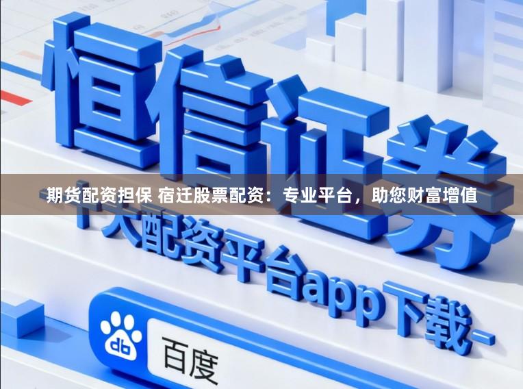 期货配资担保 宿迁股票配资：专业平台，助您财富增值