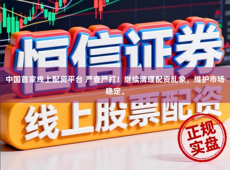 中国首家线上配资平台 严查严打！继续清理配资乱象，维护市场稳定。