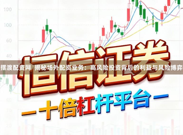 摆渡配资网  揭秘场外配资业务：高风险投资背后的利益与风险博弈