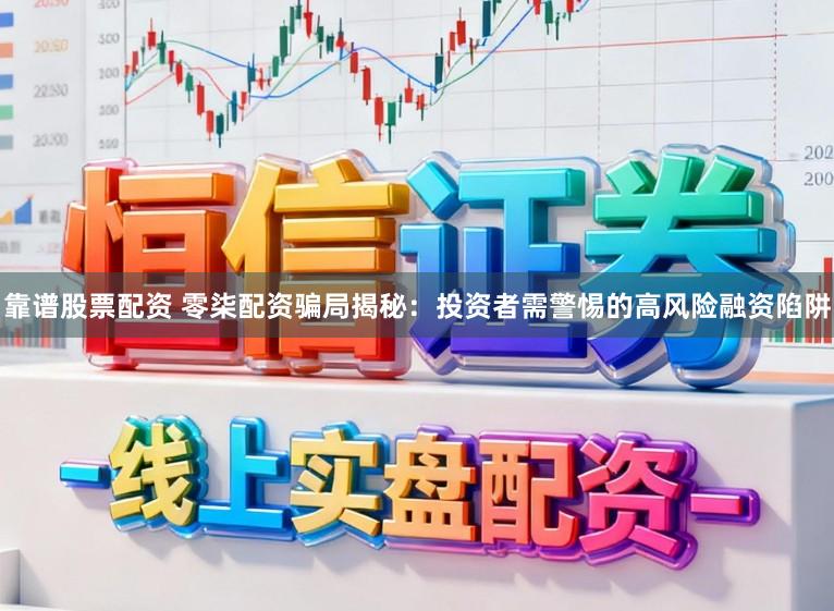 靠谱股票配资 零柒配资骗局揭秘：投资者需警惕的高风险融资陷阱