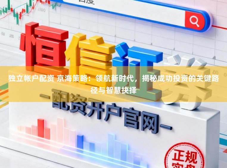 独立帐户配资 京海策略：领航新时代，揭秘成功投资的关键路径与智慧抉择