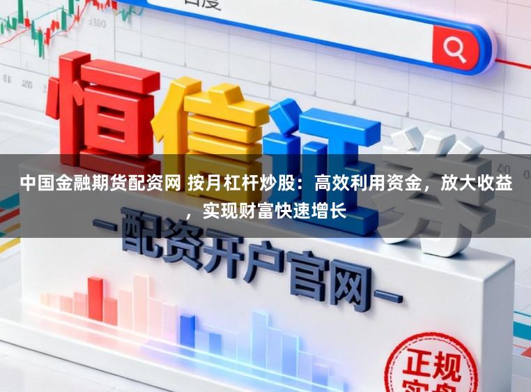 中国金融期货配资网 按月杠杆炒股：高效利用资金，放大收益，实现财富快速增长