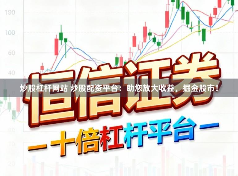 炒股杠杆网站 炒股配资平台：助您放大收益，掘金股市！