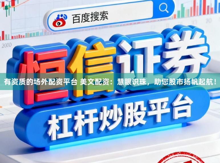 有资质的场外配资平台 美文配资：慧眼识珠，助您股市扬帆起航！