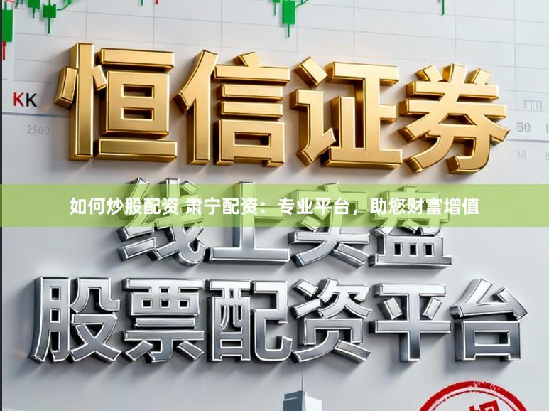 如何炒股配资 肃宁配资：专业平台，助您财富增值