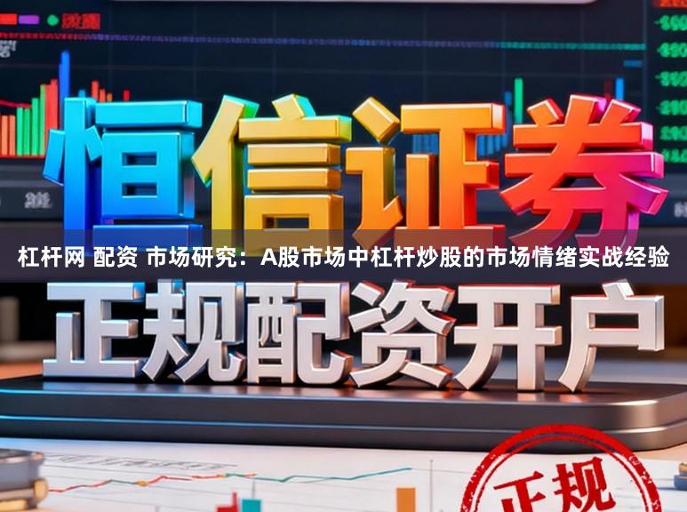 杠杆网 配资 市场研究：A股市场中杠杆炒股的市场情绪实战经验