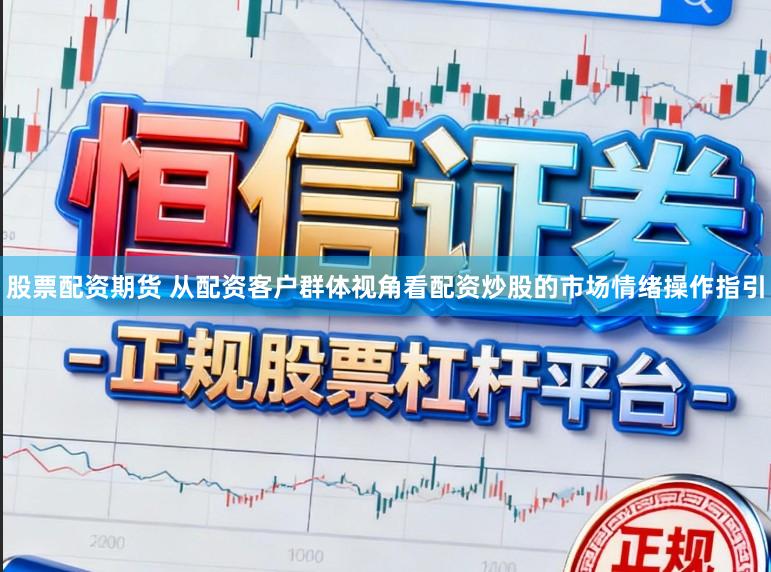 股票配资期货 从配资客户群体视角看配资炒股的市场情绪操作指引