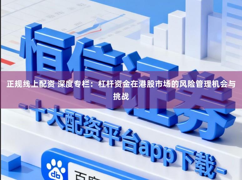 正规线上配资 深度专栏：杠杆资金在港股市场的风险管理机会与挑战