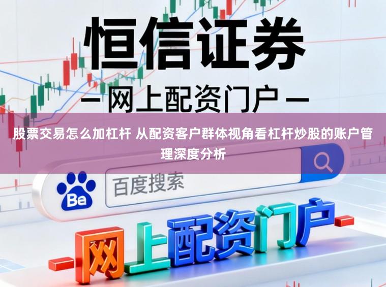 股票交易怎么加杠杆 从配资客户群体视角看杠杆炒股的账户管理深度分析