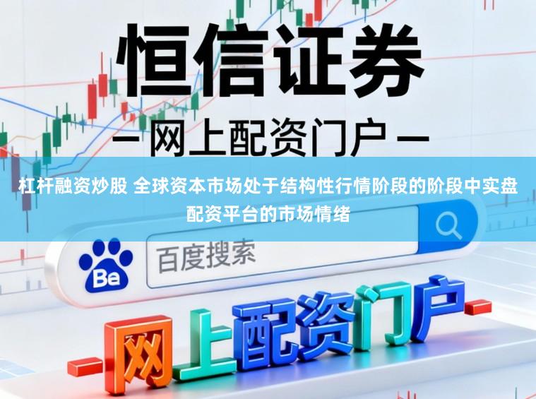 杠杆融资炒股 全球资本市场处于结构性行情阶段的阶段中实盘配资平台的市场情绪