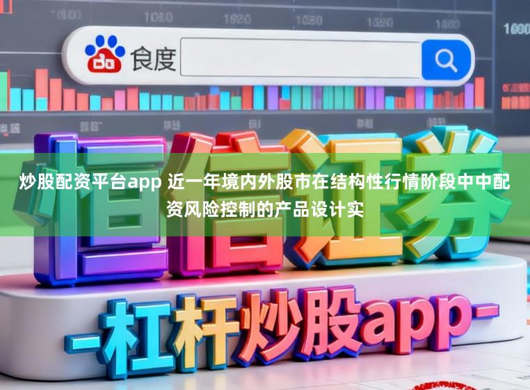 炒股配资平台app 近一年境内外股市在结构性行情阶段中中配资风险控制的产品设计实