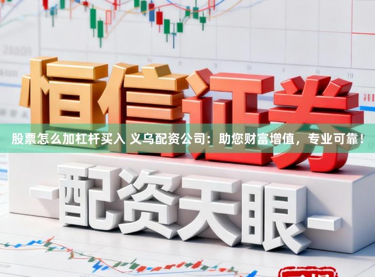 股票怎么加杠杆买入 义乌配资公司：助您财富增值，专业可靠！