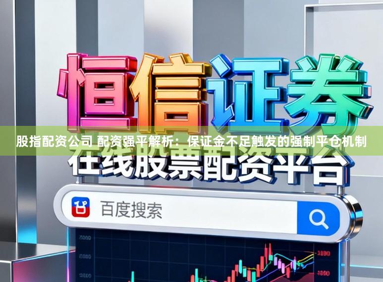 股指配资公司 配资强平解析：保证金不足触发的强制平仓机制