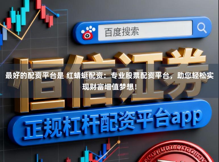 最好的配资平台是 红蜻蜓配资：专业股票配资平台，助您轻松实现财富增值梦想！