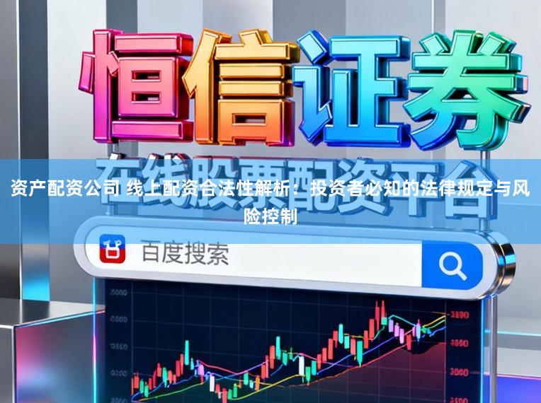 资产配资公司 线上配资合法性解析：投资者必知的法律规定与风险控制