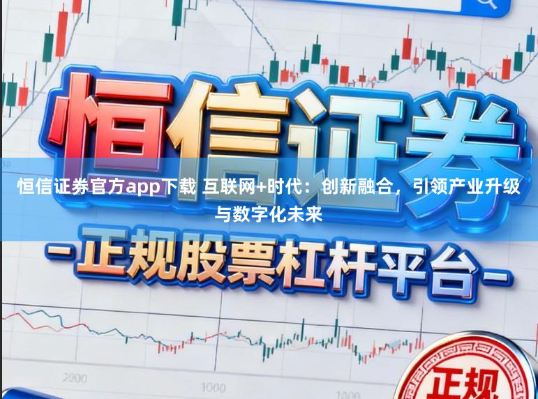恒信证券官方app下载 互联网+时代：创新融合，引领产业升级与数字化未来