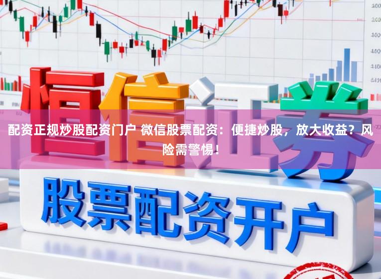 配资正规炒股配资门户 微信股票配资：便捷炒股，放大收益？风险需警惕！