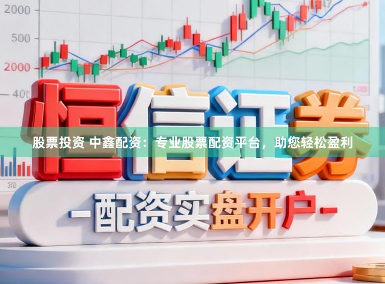 股票投资 中鑫配资：专业股票配资平台，助您轻松盈利