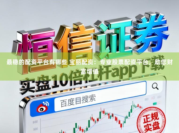 最稳的配资平台有哪些 宝丽配资：专业股票配资平台，助您财富增值