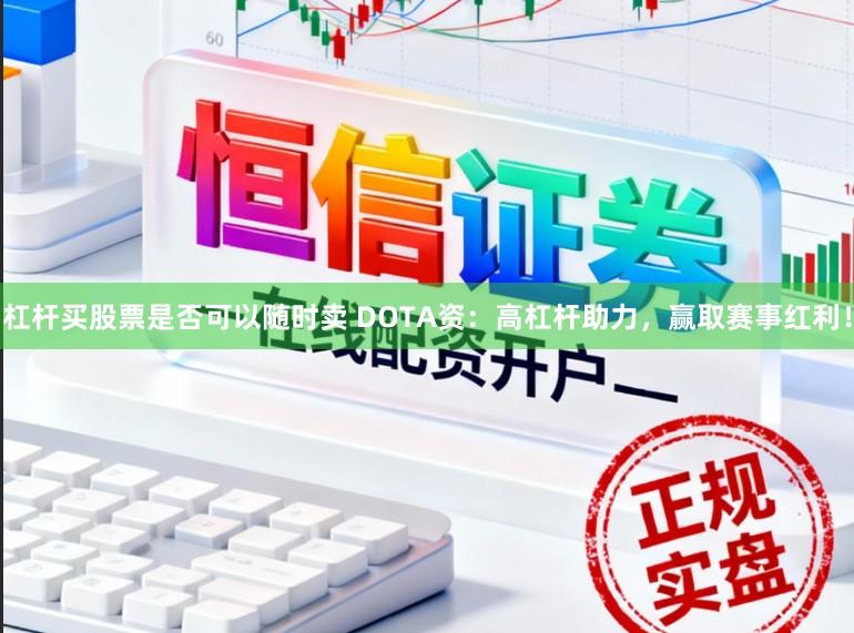 杠杆买股票是否可以随时卖 DOTA资：高杠杆助力，赢取赛事红利！