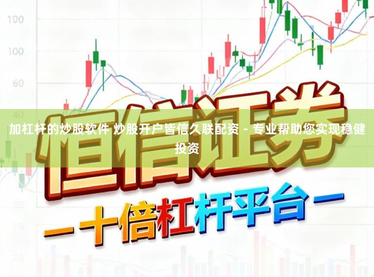 加杠杆的炒股软件 炒股开户皆信久联配资 - 专业帮助您实现稳健投资