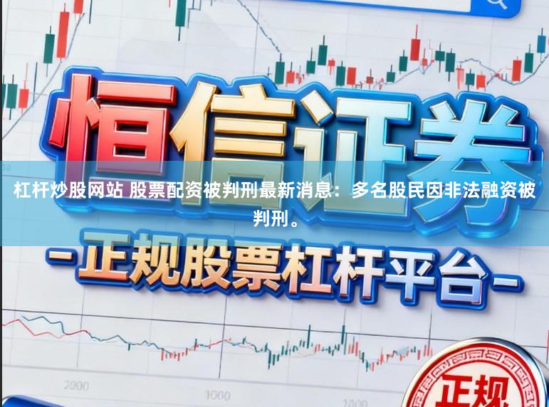 杠杆炒股网站 股票配资被判刑最新消息：多名股民因非法融资被判刑。