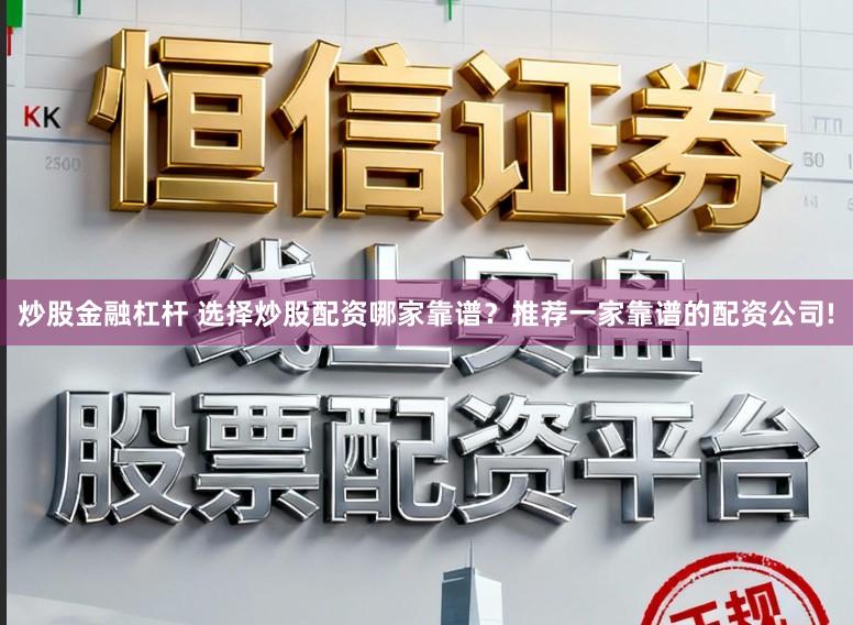 炒股金融杠杆 选择炒股配资哪家靠谱？推荐一家靠谱的配资公司!