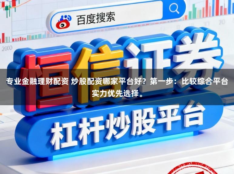 专业金融理财配资 炒股配资哪家平台好？第一步：比较综合平台实力优先选择。