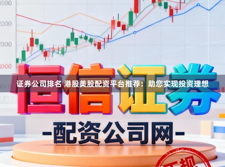 证券公司排名 港股美股配资平台推荐：助您实现投资理想