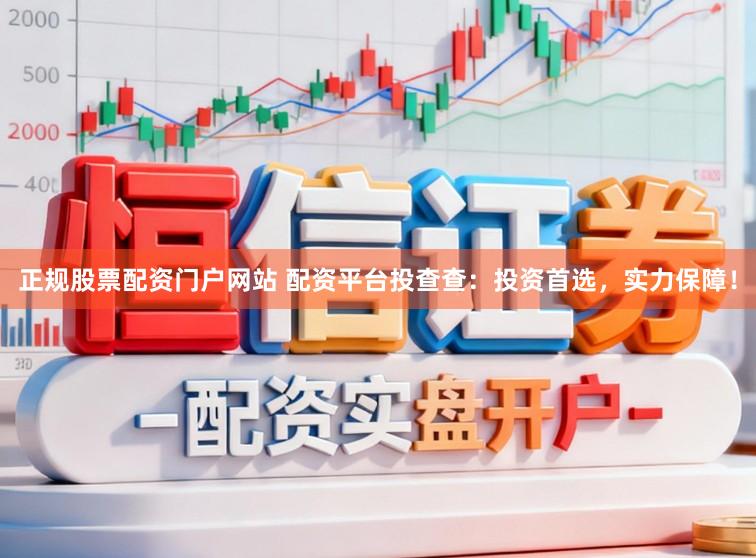 正规股票配资门户网站 配资平台投查查：投资首选，实力保障！