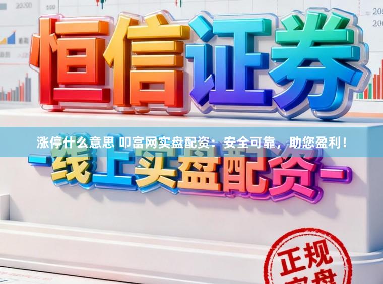 涨停什么意思 叩富网实盘配资：安全可靠，助您盈利！