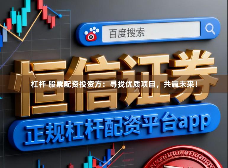 杠杆 股票配资投资方：寻找优质项目，共赢未来！
