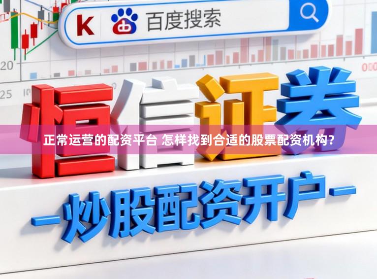 正常运营的配资平台 怎样找到合适的股票配资机构？