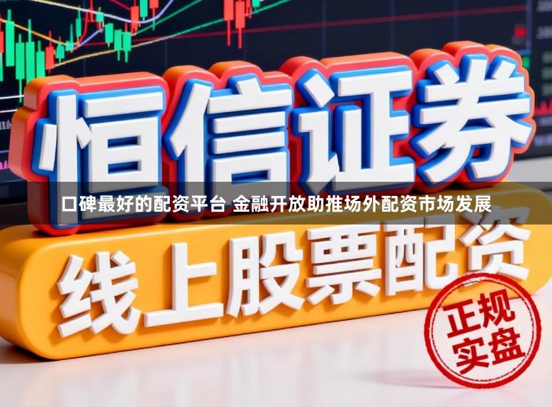 口碑最好的配资平台 金融开放助推场外配资市场发展