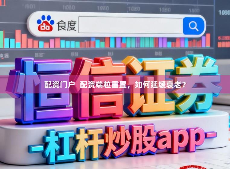 配资门户  配资端粒重置，如何延缓衰老？