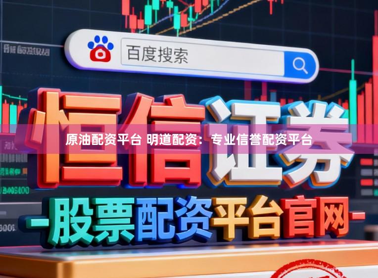 原油配资平台 明道配资：专业信誉配资平台