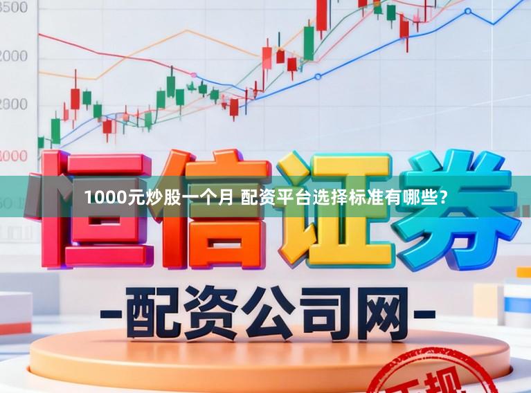 1000元炒股一个月 配资平台选择标准有哪些？